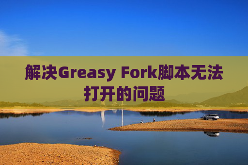 解决Greasy Fork脚本无法打开的问题